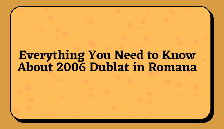 Everything You Need to Know About 2006 Dublat in Romana
